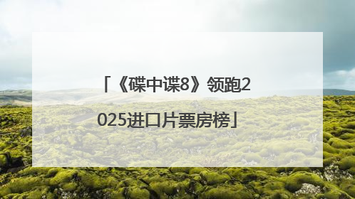 《碟中谍8》领跑2025进口片票房榜