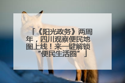 《阳光政务》两周年，四川观察便民地图上线！来一键解锁“便民生活圈”