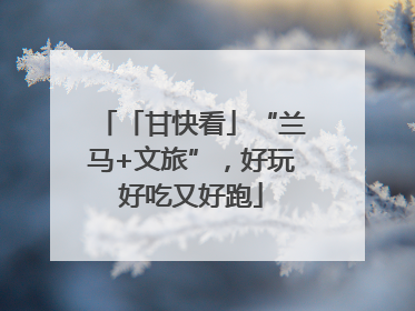 「甘快看」“兰马+文旅”，好玩好吃又好跑