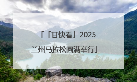 「甘快看」2025兰州马拉松圆满举行