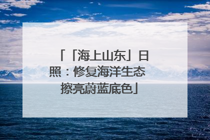 「海上山东」日照：修复海洋生态 擦亮蔚蓝底色