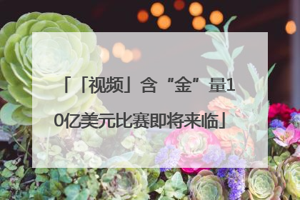「视频」含“金”量10亿美元比赛即将来临