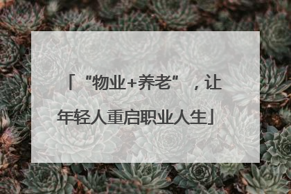 “物业+养老”，让年轻人重启职业人生