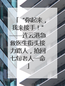 “你起来，我来接手！”——连云港急救医生街头接力路人，抢回七旬老人一命