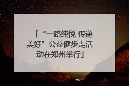 “一路纯悦 传递美好”公益健步走活动在郑州举行
