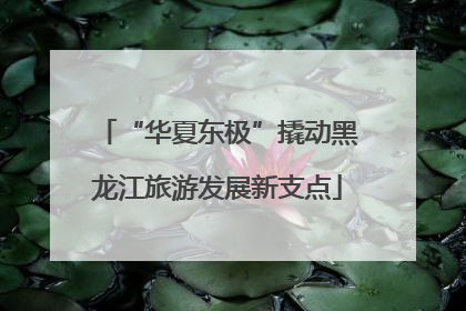 “华夏东极”撬动黑龙江旅游发展新支点
