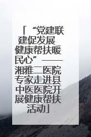“党建联建促发展 健康帮扶暖民心”——湘雅二医院专家走进县中医医院开展健康帮扶活动