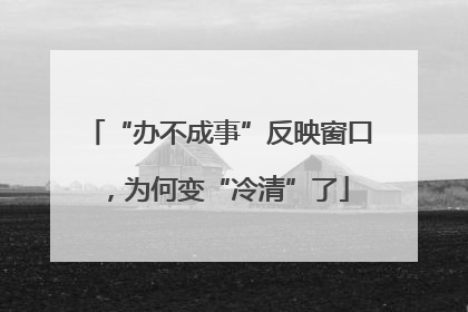 “办不成事”反映窗口，为何变“冷清”了