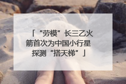 “劳模”长三乙火箭首次为中国小行星探测“搭天梯”