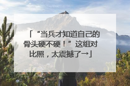 “当兵才知道自己的骨头硬不硬！”这组对比照，太震撼了→