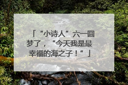 “小诗人”六一圆梦了，“今天我是最幸福的海之子！”