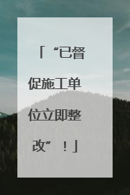 “已督促施工单位立即整改”！