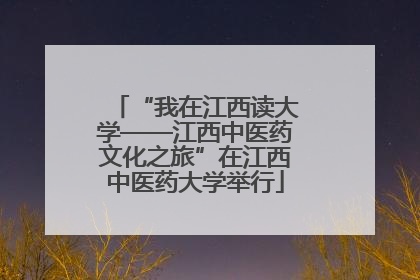 “我在江西读大学——江西中医药文化之旅”在江西中医药大学举行