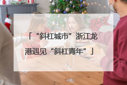 “斜杠城市”浙江龙港遇见“斜杠青年”