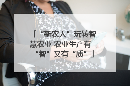 “新农人”玩转智慧农业 农业生产有“智”又有“质”