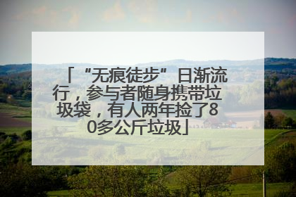 “无痕徒步”日渐流行，参与者随身携带垃圾袋，有人两年捡了80多公斤垃圾
