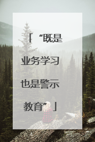 “既是业务学习也是警示教育”