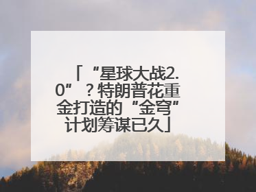 “星球大战2.0”？特朗普花重金打造的“金穹”计划筹谋已久