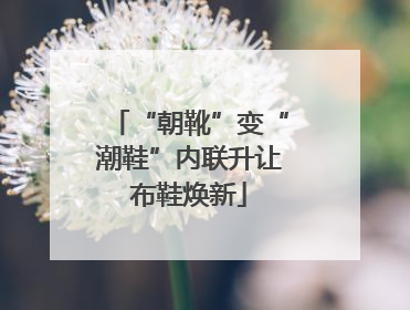 “朝靴”变“潮鞋”内联升让布鞋焕新