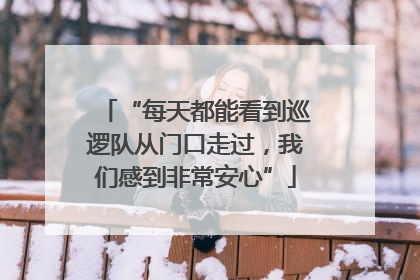 “每天都能看到巡逻队从门口走过，我们感到非常安心”
