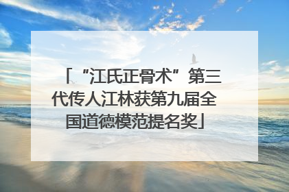 “江氏正骨术”第三代传人江林获第九届全国道德模范提名奖