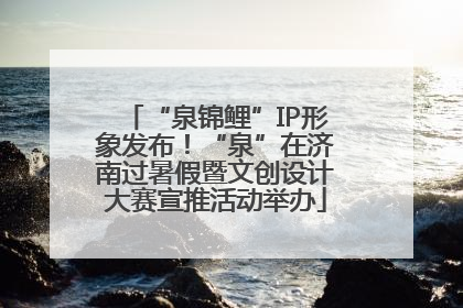 “泉锦鲤”IP形象发布！“泉”在济南过暑假暨文创设计大赛宣推活动举办