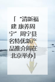 “清新福建 康养周宁”周宁县名特优新产品推介周在北京举办