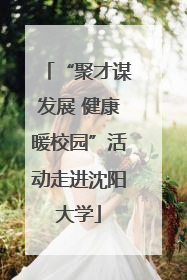 “聚才谋发展 健康暖校园”活动走进沈阳大学