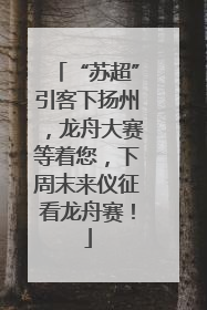 “苏超”引客下扬州，龙舟大赛等着您，下周末来仪征看龙舟赛！