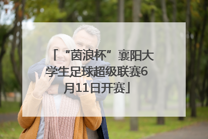 “茵浪杯”襄阳大学生足球超级联赛6月11日开赛