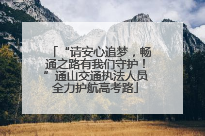 “请安心追梦，畅通之路有我们守护！”通山交通执法人员全力护航高考路