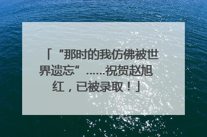 “那时的我仿佛被世界遗忘”……祝贺赵旭红，已被录取！