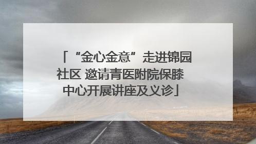 “金心金意”走进锦园社区 邀请青医附院保膝中心开展讲座及义诊