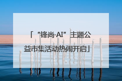 “锋尚·AI”主题公益市集活动热闹开启