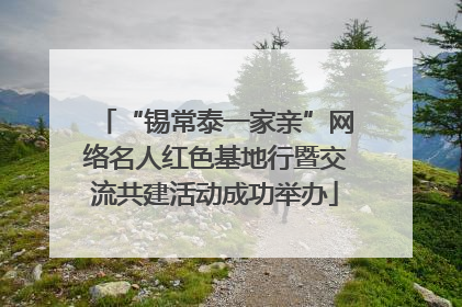 “锡常泰一家亲”网络名人红色基地行暨交流共建活动成功举办