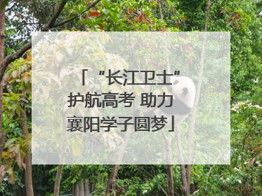 “长江卫士”护航高考 助力襄阳学子圆梦