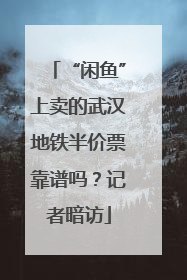 “闲鱼”上卖的武汉地铁半价票靠谱吗？记者暗访