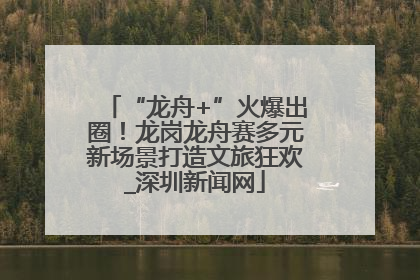 “龙舟+”火爆出圈！龙岗龙舟赛多元新场景打造文旅狂欢_深圳新闻网