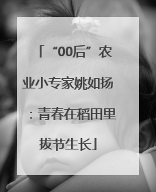 “00后”农业小专家姚如扬：青春在稻田里拔节生长