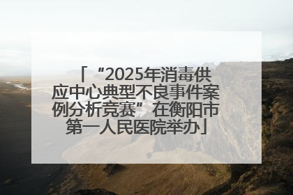 “2025年消毒供应中心典型不良事件案例分析竞赛”在衡阳市第一人民医院举办