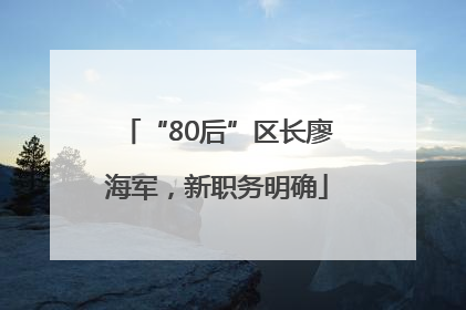 “80后”区长廖海军，新职务明确