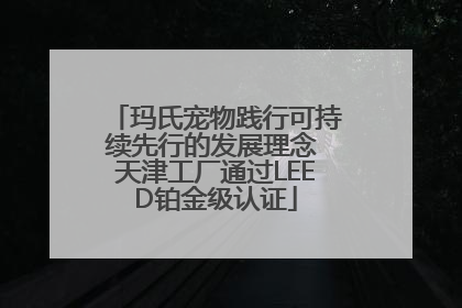 玛氏宠物践行可持续先行的发展理念 天津工厂通过LEED铂金级认证