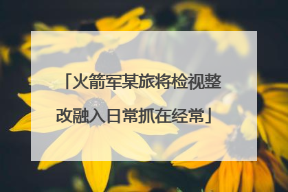 火箭军某旅将检视整改融入日常抓在经常