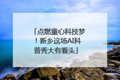 点燃童心科技梦！新乡这场AI科普秀大有看头