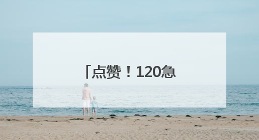 点赞！120急救车组暖心救护