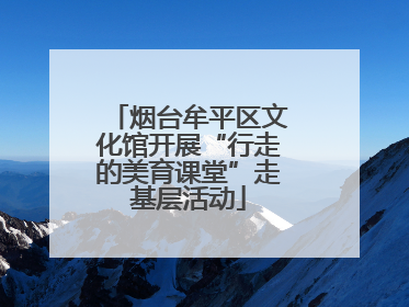 烟台牟平区文化馆开展“行走的美育课堂”走基层活动
