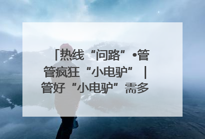 热线“问路”•管管疯狂“小电驴”｜管好“小电驴”需多部门形成合力