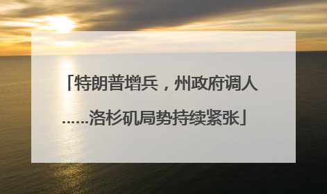 特朗普增兵，州政府调人……洛杉矶局势持续紧张