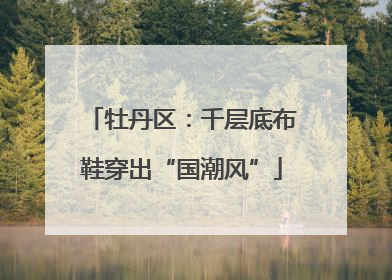 牡丹区：千层底布鞋穿出“国潮风”