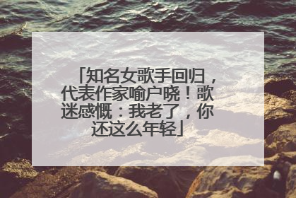 知名女歌手回归，代表作家喻户晓！歌迷感慨：我老了，你还这么年轻